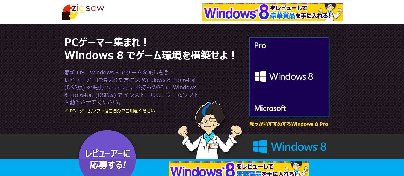 ソーシャルレビューコミュニティ「zigsow（ジグソー）」、 Windows 8 特設ページでレビューアー30名を募集開始！ 「PCゲーマー集まれ！！Windows 8 でゲーム環境を構築せよ！」