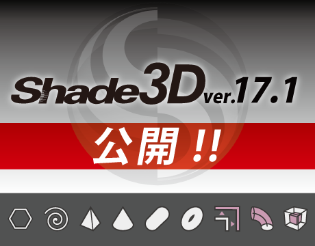 CAD機能が搭載された統合型3D作成ソフト「Shade3D」 新たな機能の追加と既存機能を強化 『Shade3D ver.17.1』2017年11月30日（木）リリース